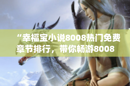 “幸福寶小說8008熱門免費章節(jié)排行，帶你暢游8008小說世界”(1)