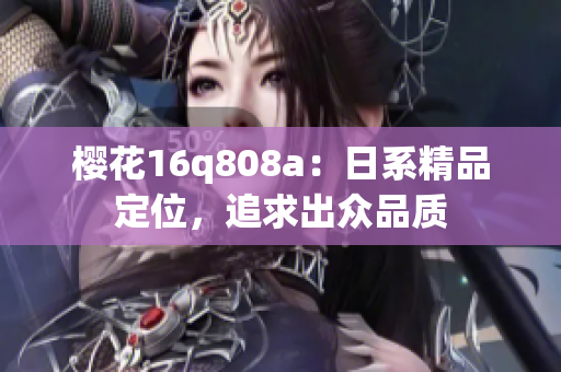 櫻花16q808a：日系精品定位，追求出眾品質(zhì)
