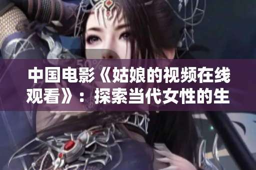 中國(guó)電影《姑娘的視頻在線(xiàn)觀(guān)看》：探索當(dāng)代女性的生活和追求