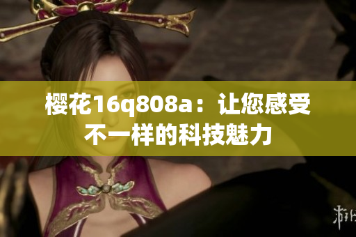 櫻花16q808a：讓您感受不一樣的科技魅力