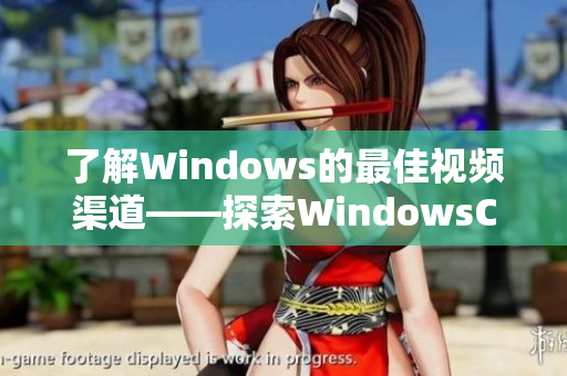 了解Windows的最佳視頻渠道——探索WindowsChannel的最熱門視頻