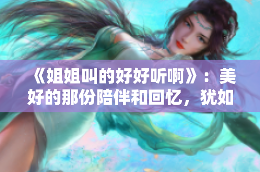 《姐姐叫的好好聽(tīng)啊》：美好的那份陪伴和回憶，猶如一首低回而動(dòng)人的歌曲