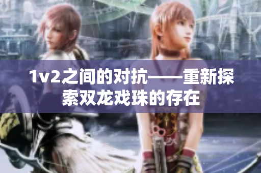 1v2之間的對(duì)抗——重新探索雙龍戲珠的存在