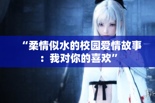 “柔情似水的校園愛情故事：我對你的喜歡”