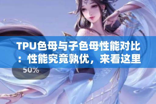 TPU色母與子色母性能對比：性能究竟孰優(yōu)，來看這里!