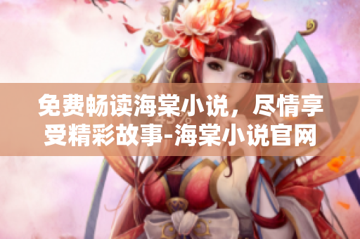 免費暢讀海棠小說，盡情享受精彩故事-海棠小說官網(wǎng)完美入口