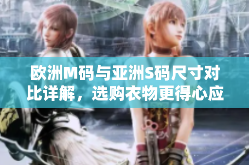 歐洲M碼與亞洲S碼尺寸對比詳解，選購衣物更得心應(yīng)手