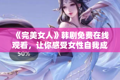 《完美女人》韓劇免費在線觀看，讓你感受女性自我成長的力量
