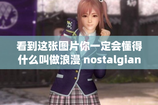 看到這張圖片你一定會懂得什么叫做浪漫 nostalgian年代記