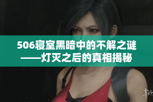 506寢室黑暗中的不解之謎——燈滅之后的真相揭秘