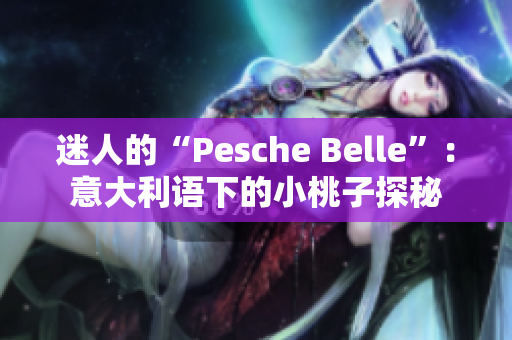 迷人的“Pesche Belle”：意大利語(yǔ)下的小桃子探秘