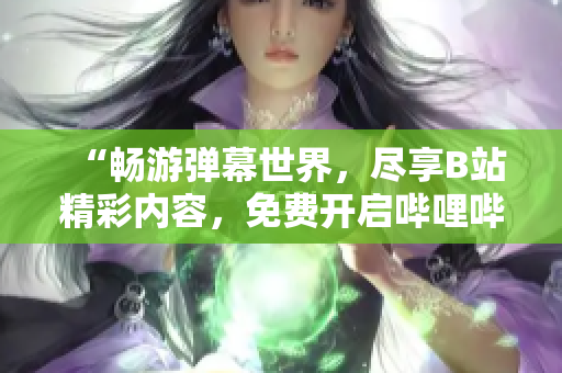 “暢游彈幕世界，盡享B站精彩內(nèi)容，免費(fèi)開(kāi)啟嗶哩嗶哩之旅！”