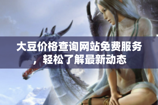 大豆價(jià)格查詢網(wǎng)站免費(fèi)服務(wù)，輕松了解最新動(dòng)態(tài)