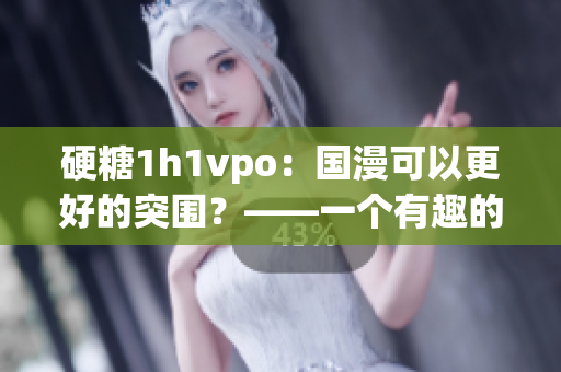 硬糖1h1vpo：國漫可以更好的突圍？——一個有趣的制作團隊