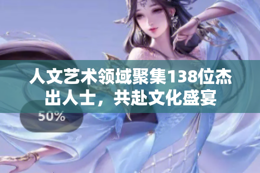 人文藝術(shù)領(lǐng)域聚集138位杰出人士，共赴文化盛宴