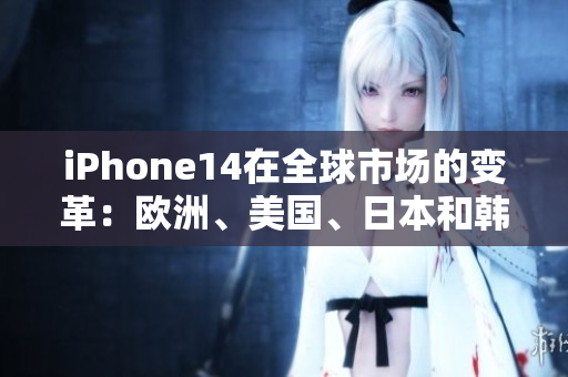 iPhone14在全球市場(chǎng)的變革：歐洲、美國(guó)、日本和韓國(guó)版本的差異