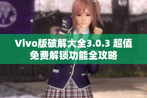Vivo版破解大全3.0.3 超值免費解鎖功能全攻略
