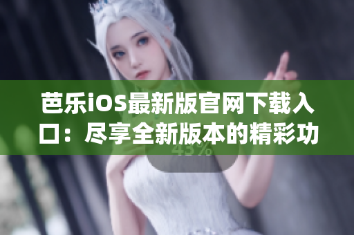 芭樂iOS最新版官網(wǎng)下載入口：盡享全新版本的精彩功能(1)