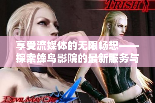 享受流媒體的無限暢想——探索蜂鳥影院的最新服務(wù)與特色