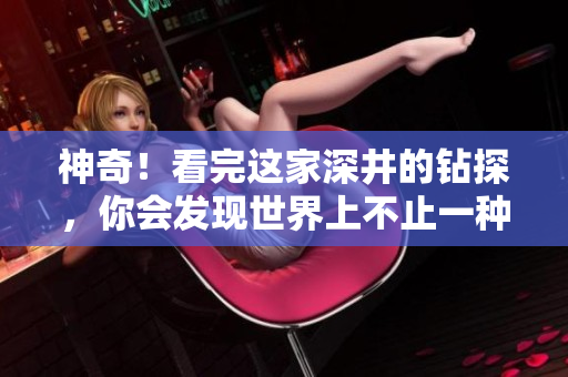 神奇！看完這家深井的鉆探，你會發(fā)現(xiàn)世界上不止一種清水！