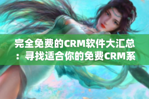 完全免費的CRM軟件大匯總：尋找適合你的免費CRM系統