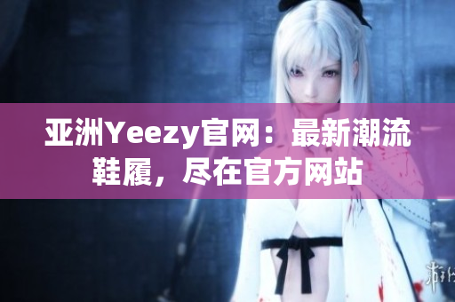 亞洲Yeezy官網：最新潮流鞋履，盡在官方網站