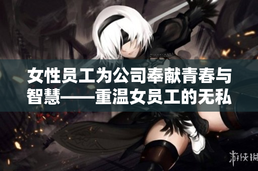 女性員工為公司奉獻青春與智慧——重溫女員工的無私奉獻