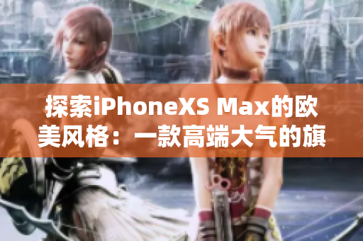 探索iPhoneXS Max的歐美風(fēng)格：一款高端大氣的旗艦手機(jī)