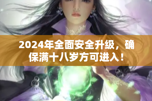 2024年全面安全升級，確保滿十八歲方可進入！