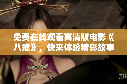 免費在線觀看高清版電影《八戒》，快來體驗精彩故事！