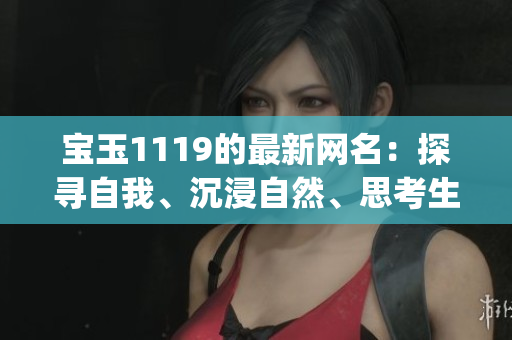 寶玉1119的最新網(wǎng)名：探尋自我、沉浸自然、思考生活(1)