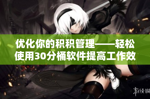 優(yōu)化你的積積管理——輕松使用30分桶軟件提高工作效率