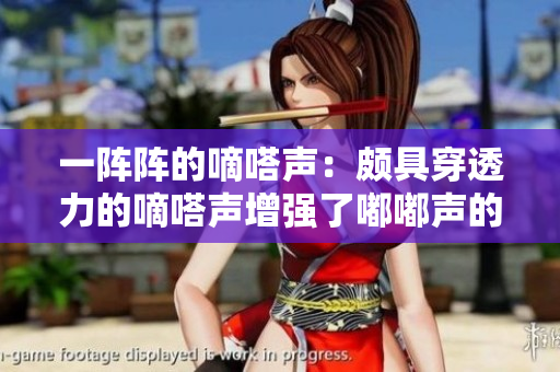 一陣陣的嘀嗒聲：頗具穿透力的嘀嗒聲增強(qiáng)了嘟嘟聲的頻率