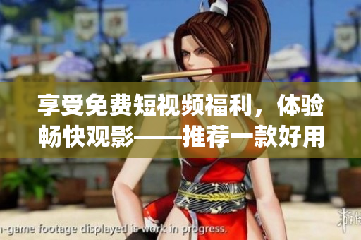 享受免費(fèi)短視頻福利，體驗(yàn)暢快觀影——推薦一款好用的觀影軟件！(1)