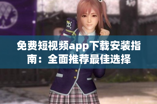 免費(fèi)短視頻app下載安裝指南：全面推薦最佳選擇