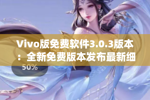 Vivo版免費(fèi)軟件3.0.3版本：全新免費(fèi)版本發(fā)布最新細(xì)節(jié)(1)