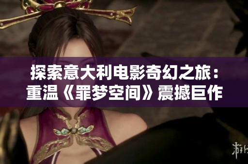探索意大利電影奇幻之旅：重溫《罪夢空間》震撼巨作