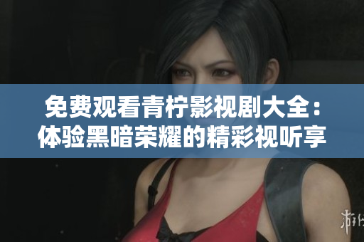 免費觀看青檸影視劇大全：體驗黑暗榮耀的精彩視聽享受
