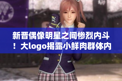 新晉偶像明星之間慘烈內(nèi)斗！大logo揭露小鮮肉群體內(nèi)部消化現(xiàn)象