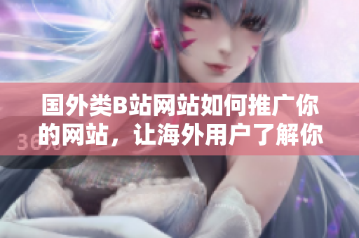 國外類B站網(wǎng)站如何推廣你的網(wǎng)站，讓海外用戶了解你的品牌