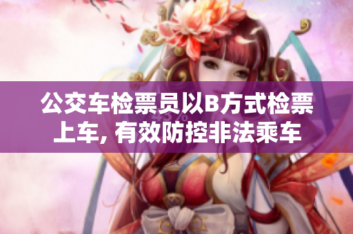 公交車檢票員以B方式檢票上車, 有效防控非法乘車