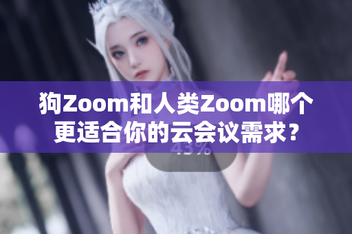 狗Zoom和人類(lèi)Zoom哪個(gè)更適合你的云會(huì)議需求？