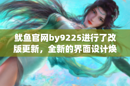 魷魚官網(wǎng)by9225進(jìn)行了改版更新，全新的界面設(shè)計煥發(fā)出別樣魅力