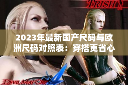 2023年最新國產(chǎn)尺碼與歐洲尺碼對照表：穿搭更省心！