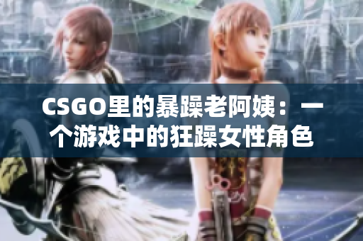 CSGO里的暴躁老阿姨：一個游戲中的狂躁女性角色