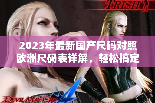 2023年最新國產(chǎn)尺碼對照歐洲尺碼表詳解，輕松搞定尺碼選擇