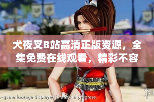 犬夜叉B站高清正版資源，全集免費在線觀看，精彩不容錯過(1)