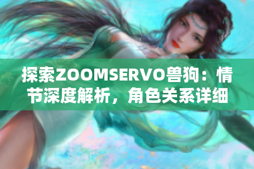 探索ZOOMSERVO獸狗：情節(jié)深度解析，角色關(guān)系詳細(xì)剖析