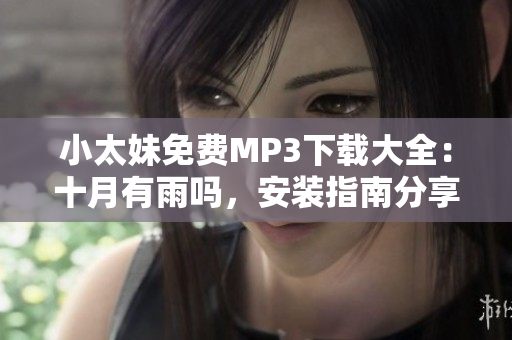 小太妹免費(fèi)MP3下載大全：十月有雨嗎，安裝指南分享