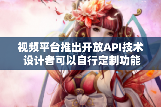 視頻平臺推出開放API技術(shù) 設(shè)計者可以自行定制功能